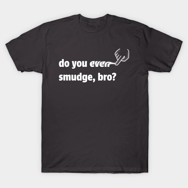 do you even smudge, bro? (inverted) T-Shirt by geekywhiteguy